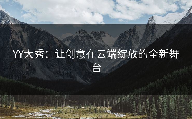 YY大秀：让创意在云端绽放的全新舞台