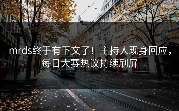 mrds终于有下文了！主持人现身回应，每日大赛热议持续刷屏