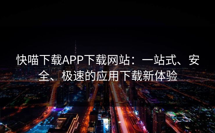 快喵下载APP下载网站：一站式、安全、极速的应用下载新体验