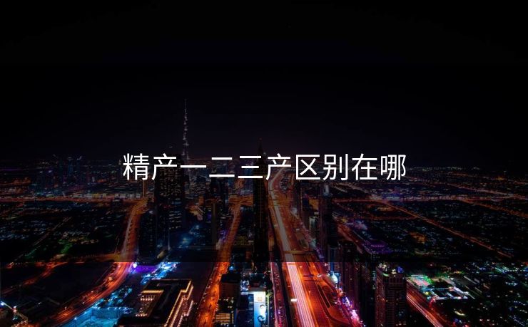 精产一二三产区别在哪