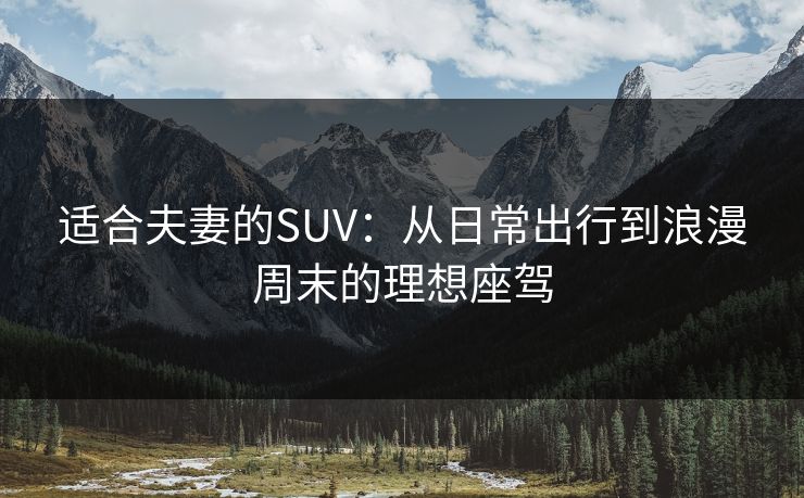 适合夫妻的SUV：从日常出行到浪漫周末的理想座驾