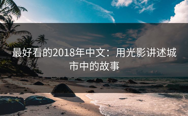 最好看的2018年中文：用光影讲述城市中的故事