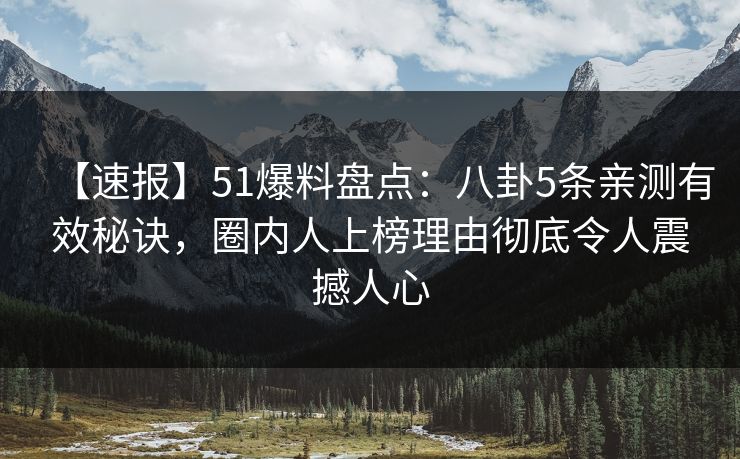 【速报】51爆料盘点：八卦5条亲测有效秘诀，圈内人上榜理由彻底令人震撼人心