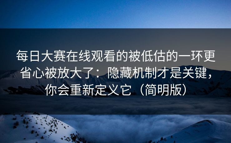 每日大赛在线观看的被低估的一环更省心被放大了:隐藏机制才是关键,你会重新定义它(简明版) 每日大赛在线观看的被低估的一环更省心被放大了:隐藏机制才是关键,你会重新定义它(简明版)