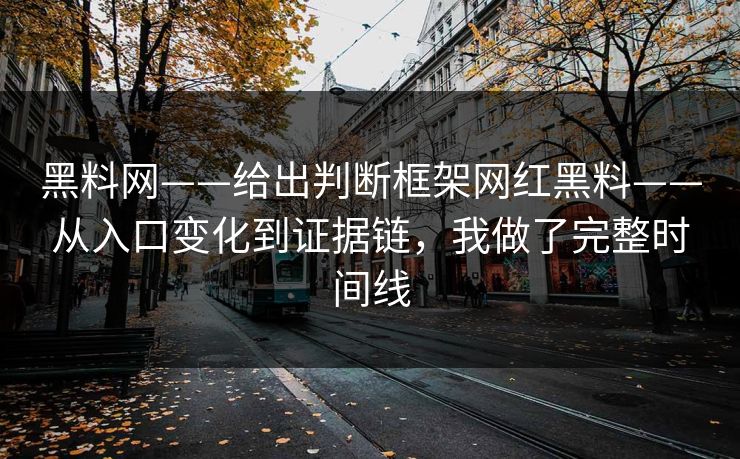 黑料网——给出判断框架网红黑料——从入口变化到证据链，我做了完整时间线